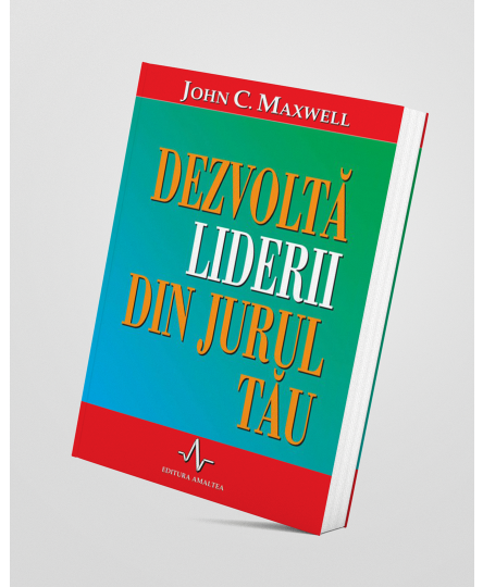 Dezvoltă liderii din jurul tău - John C. Maxwell