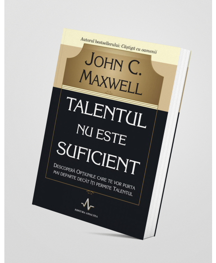 Talentul nu este suficient - John C. Maxwell