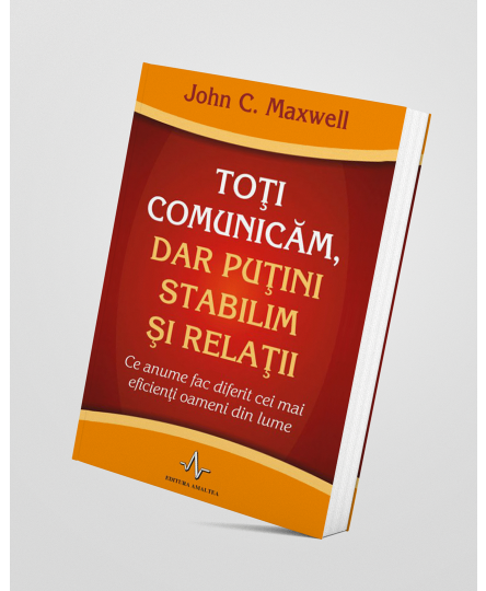 Toți comunicăm, dar puțini stabilim și relații - John C.  Maxwell