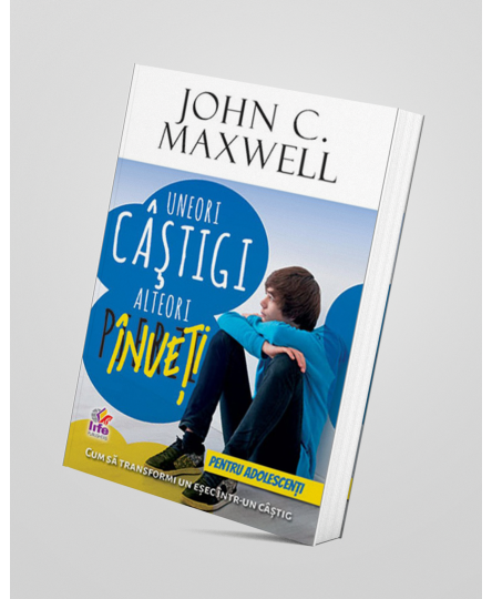 Uneori câștigi, alteori înveți - pentru adolescenți - John C. Maxwell