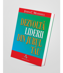 Dezvoltă liderii din jurul tău - John C. Maxwell